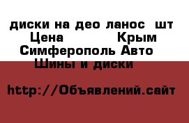 диски на део ланос2 шт › Цена ­ 3 000 - Крым, Симферополь Авто » Шины и диски   